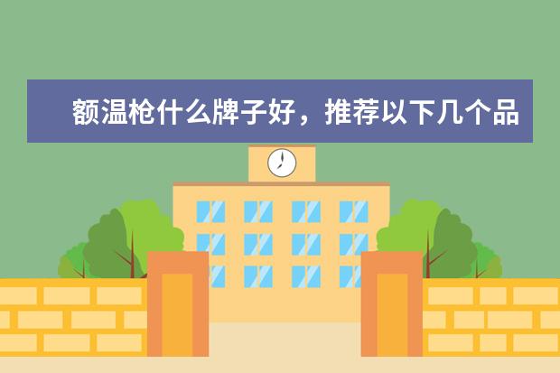 额温枪什么牌子好，推荐以下几个品牌