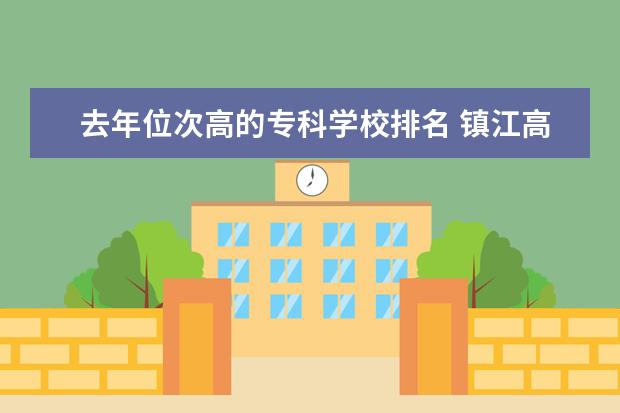 去年位次高的专科学校排名 镇江高等专科学校的通知书寄出没
