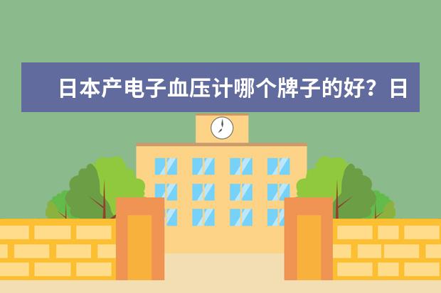 日本产电子血压计哪个牌子的好？日本有哪些血压计品牌