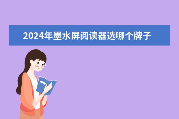 2024年墨水屏阅读器选哪个牌子好？墨水屏电纸书阅读器选购指南！十大墨水屏电子书阅读器品牌型号推荐！
