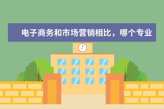 电子商务和市场营销相比，哪个专业好