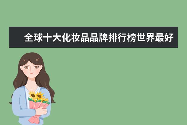 全球十大化妆品品牌排行榜世界最好的化妆品是什么牌子