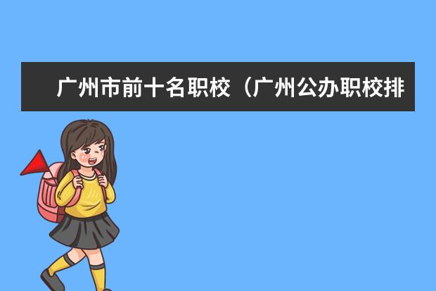 广州市前十名职校（广州公办职校排名前十）