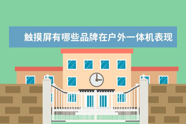 触摸屏有哪些品牌在户外一体机表现好的？