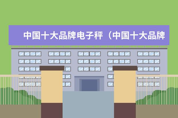 中国十大品牌电子秤（中国十大品牌电子秤是那十种）