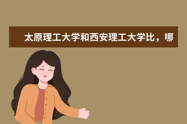 太原理工大学和西安理工大学比,哪个更棒?