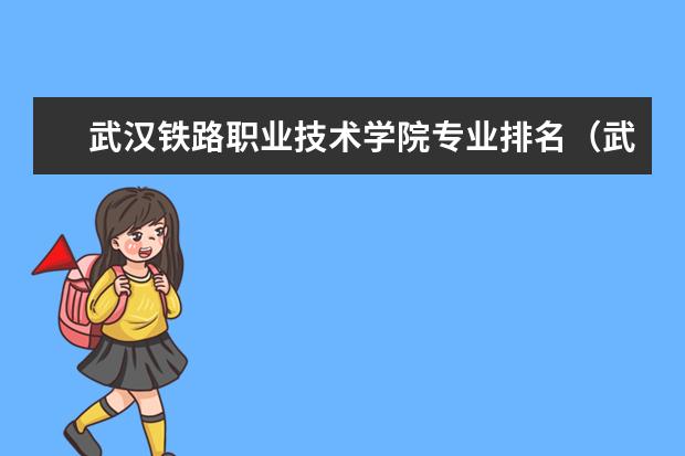 武汉铁路职业技术学院专业排名（武汉中等职业学校专业排名）