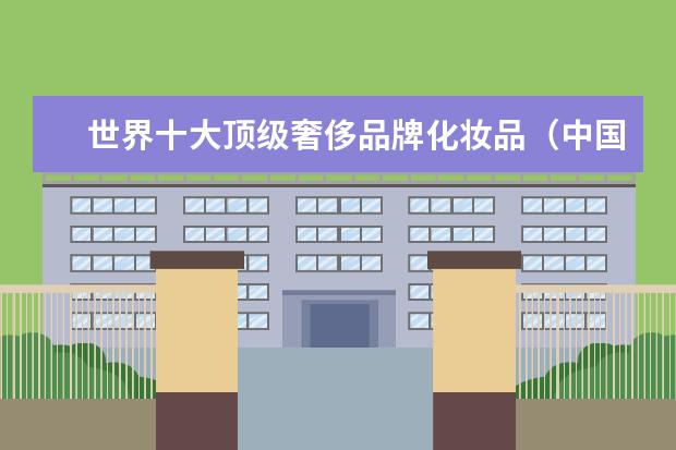 世界十大顶级奢侈品牌化妆品（中国十大纯植物化妆品）