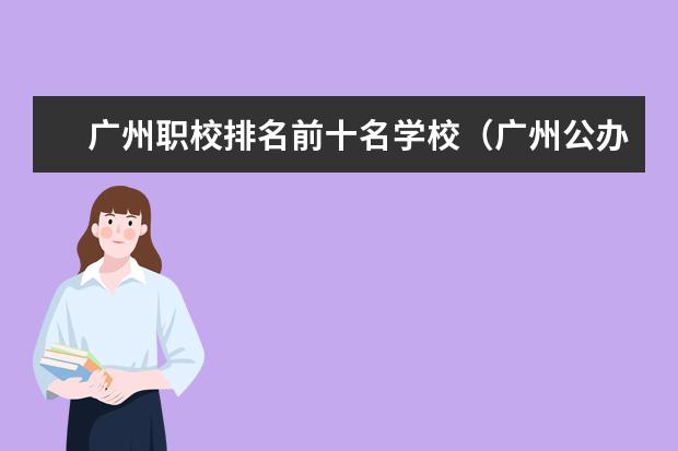 广州职校排名前十名学校（广州公办职校排名前十）