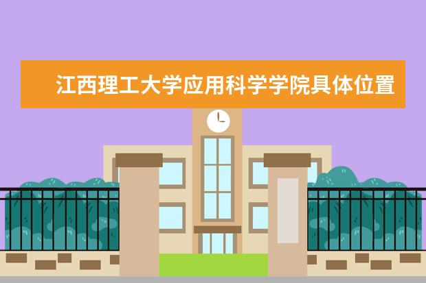 江西理工大学应用科学学院具体位置，火车站打车得多少钱？