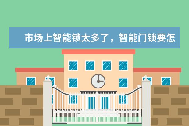 市场上智能锁太多了，智能门锁要怎么选？哪个品牌比较好？
