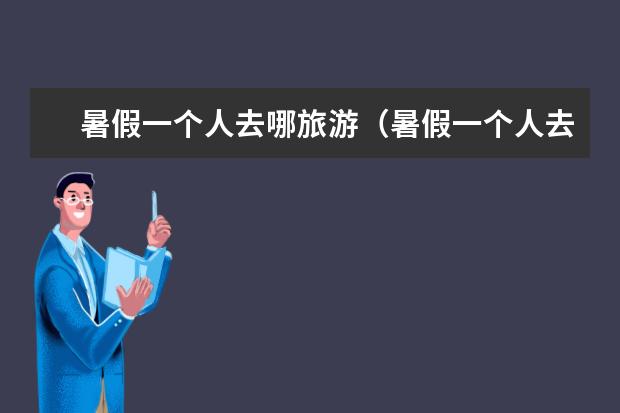 暑假一个人去哪旅游（暑假一个人去哪旅游）