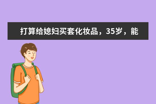 打算给媳妇买套化妆品，35岁，能推荐一下吗？