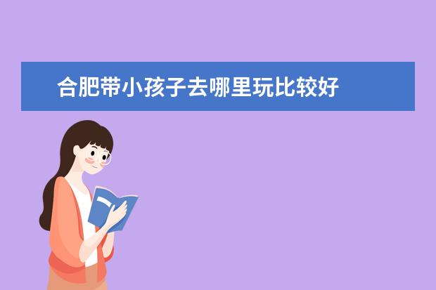 合肥带小孩子去哪里玩比较好