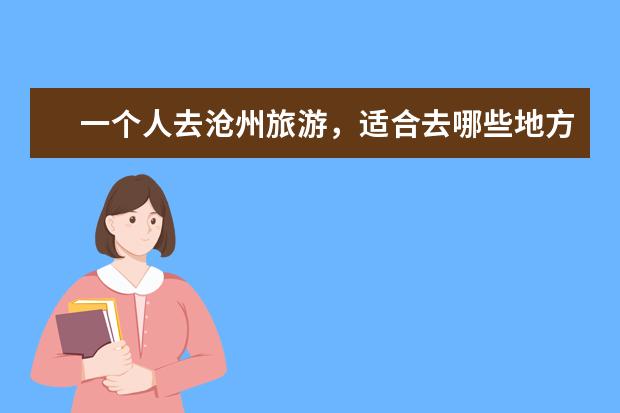 一个人去沧州旅游，适合去哪些地方打卡？