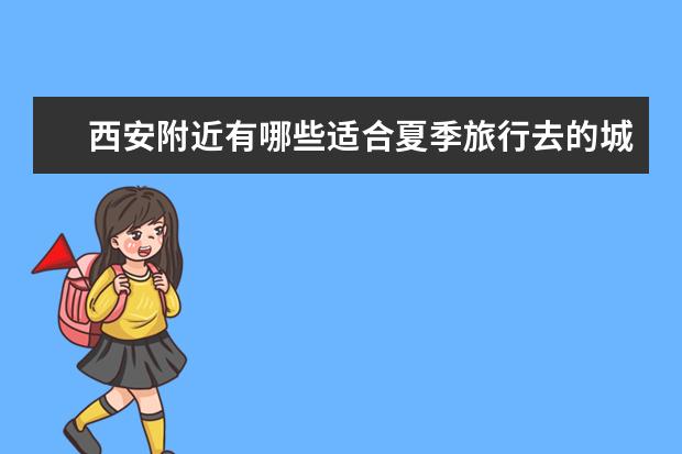 西安附近有哪些适合夏季旅行去的城市？