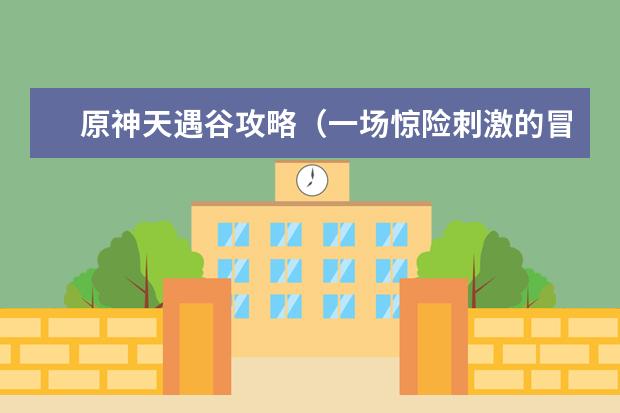 原神天遇谷攻略（一场惊险刺激的冒险，等待你的挑战！）
