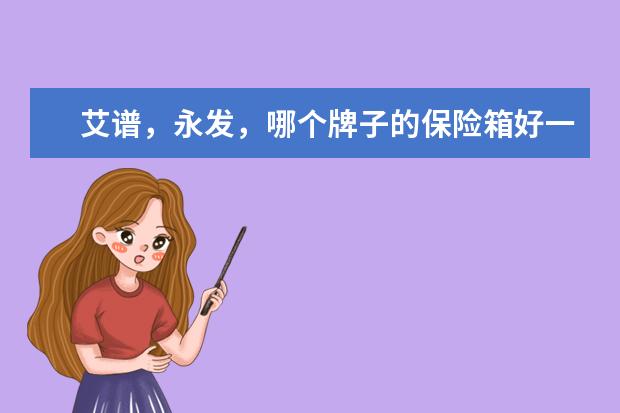 艾谱，永发，哪个牌子的保险箱好一点？