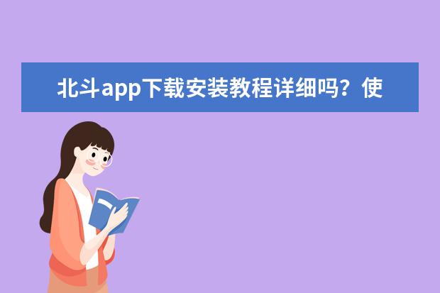 北斗app下载安装教程详细吗？使用方法有哪些？