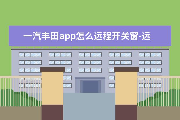 一汽丰田app怎么远程开关窗-远程开关窗设置方法