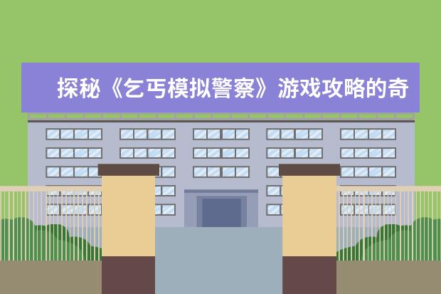 探秘《乞丐模拟警察》游戏攻略的奇妙世界（以乞丐身份体验警察生活，勇闯尘世沙场）