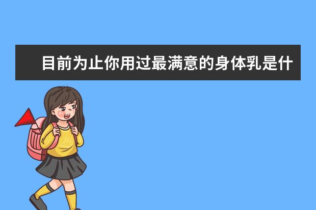 目前为止你用过最满意的身体乳是什么？