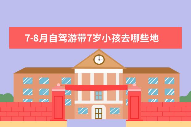 7-8月自驾游带7岁小孩去哪些地方旅游比较好，七月带孩子旅游景点有哪些