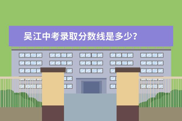 吴江中考录取分数线是多少？