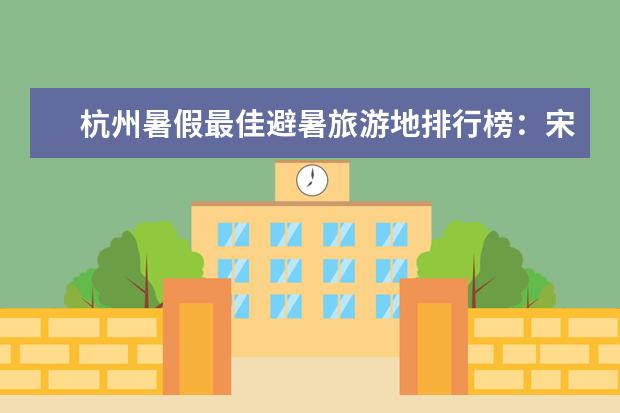 杭州暑假最佳避暑旅游地排行榜：宋城上榜 杭州暑假最佳避暑旅游地排行榜：宋城上榜