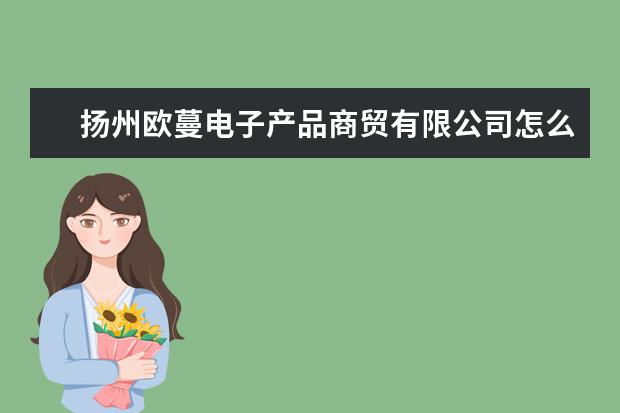 扬州欧蔓电子产品商贸有限公司怎么样？