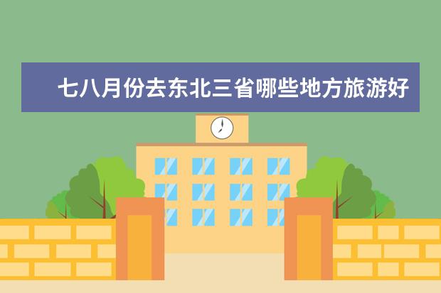 七八月份去东北三省哪些地方旅游好，太概12到15天这样