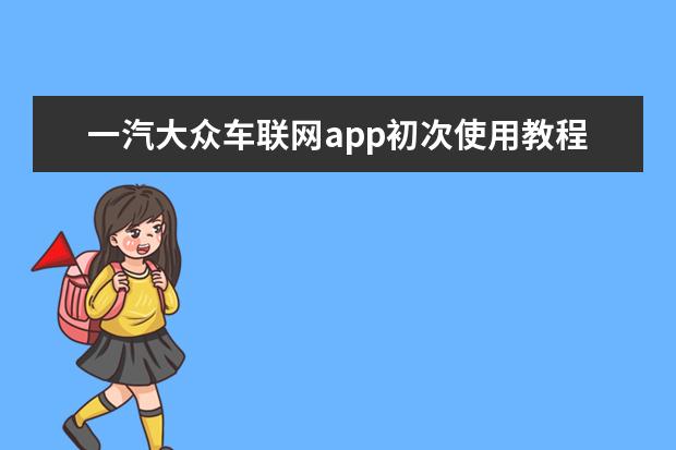 一汽大众车联网app初次使用教程（大众车联网app初次使用教程 大众车联网激活方法介绍）