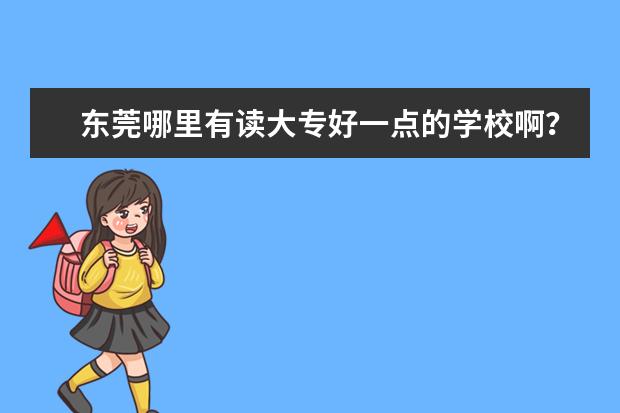 东莞哪里有读大专好一点的学校啊？又有电子商务专业的