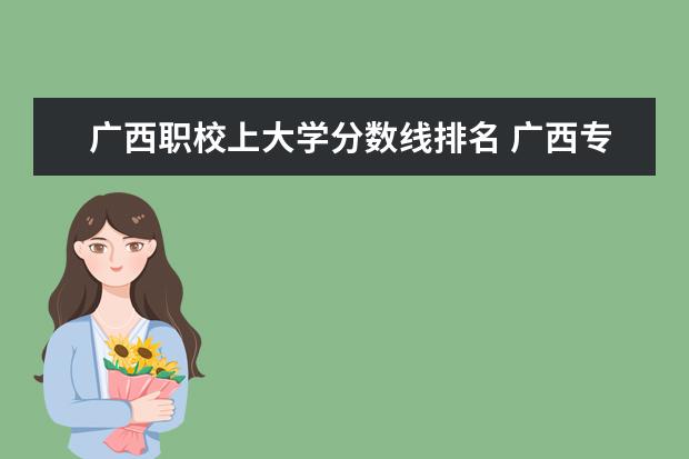 广西职校上大学分数线排名 广西专科大学排名及录取分数线
