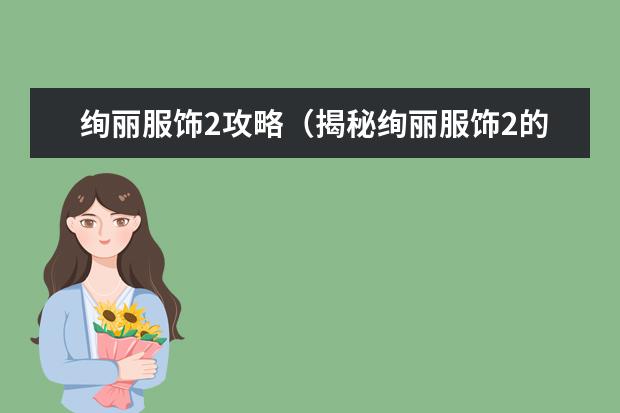 绚丽服饰2攻略（揭秘绚丽服饰2的玩法，让你成为时尚达人！）