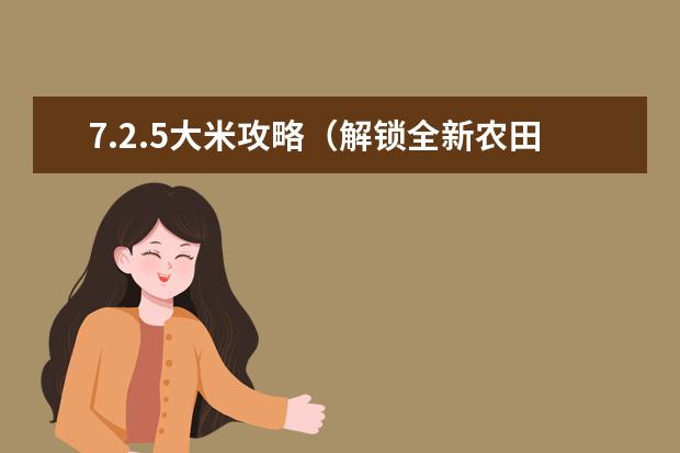 7.2.5大米攻略（解锁全新农田技巧，提高大米收成！）