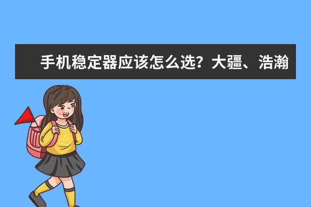 手机稳定器应该怎么选？大疆、浩瀚、智云、飞宇？
