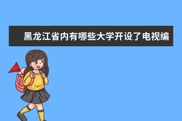 黑龙江省内有哪些大学开设了电视编导专业？