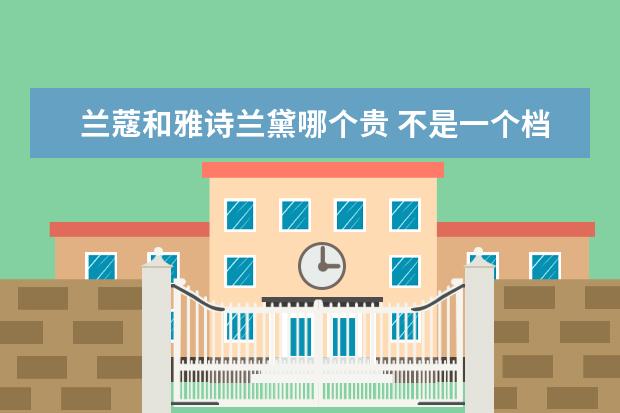 兰蔻和雅诗兰黛哪个贵 不是一个档次
