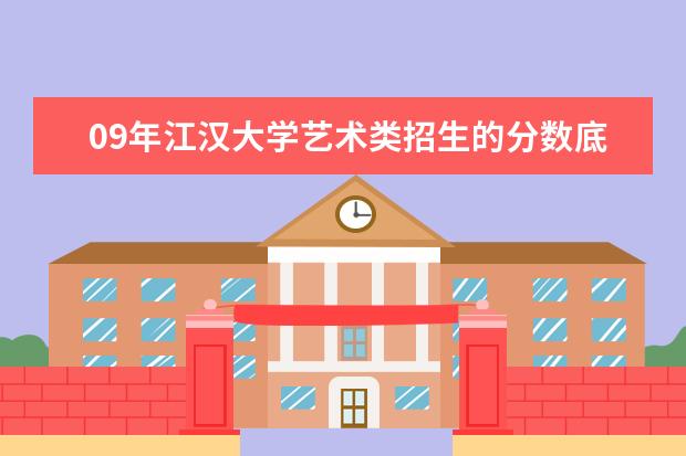 09年江汉大学艺术类招生的分数底线是多少？