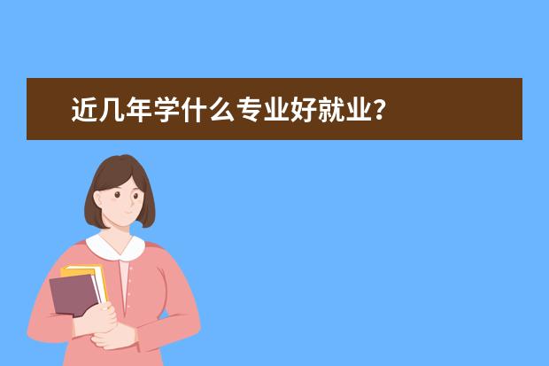 近几年学什么专业好就业？