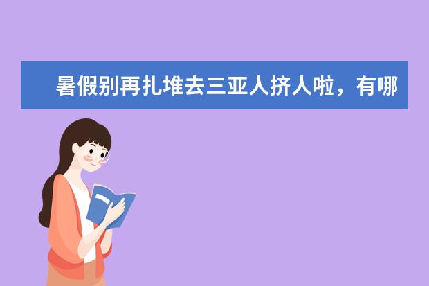 暑假别再扎堆去三亚人挤人啦，有哪5个既凉快又小众的适合带娃游玩的好地方，能让妈妈放心？（暑假8月份带娃适合去哪玩）