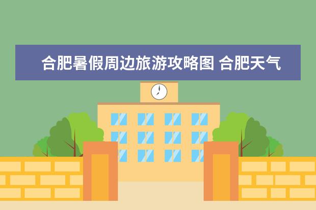 合肥暑假周边旅游攻略图 合肥天气适合去哪玩