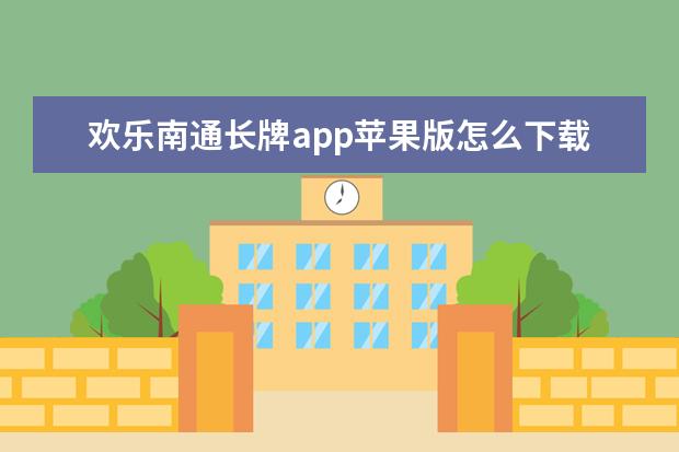 欢乐南通长牌app苹果版怎么下载