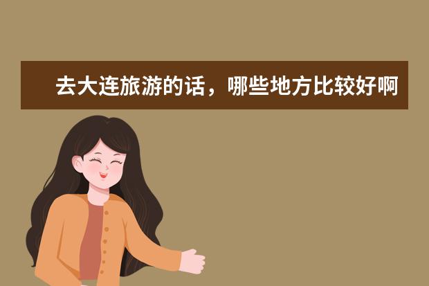 去大连旅游的话，哪些地方比较好啊？