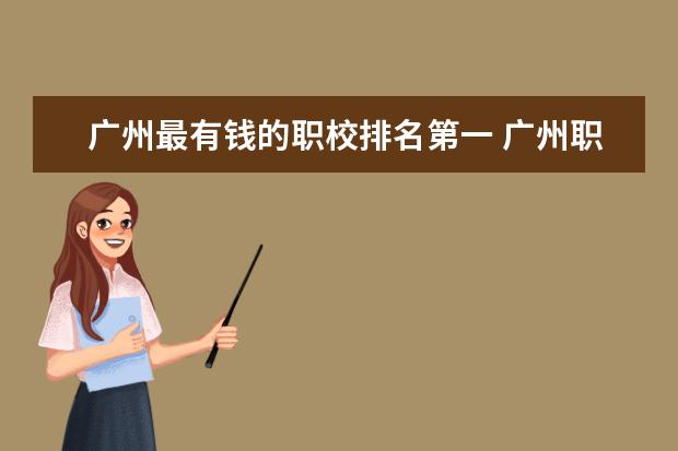 广州最有钱的职校排名第一 广州职校排名前十名学校是那几间?