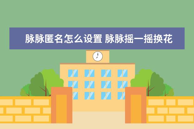 脉脉匿名怎么设置 脉脉摇一摇换花名玩法教程