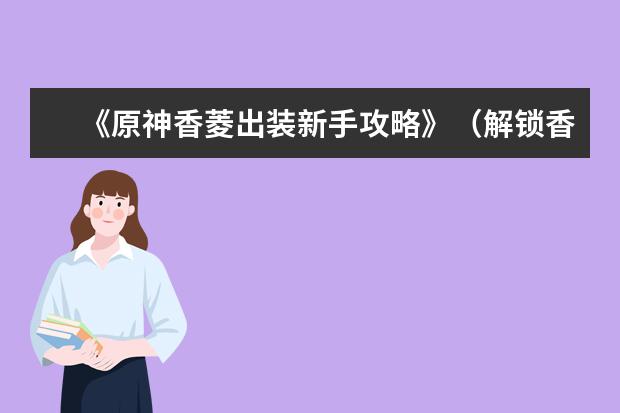 《原神香菱出装新手攻略》（解锁香菱的优势技巧，让你成为强力输出玩家！）