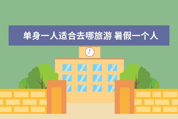 单身一人适合去哪旅游 暑假一个人去哪旅游